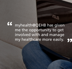 myhealth@QEHB has given me the opportunity to get involved with and manage my healthcare more easily.